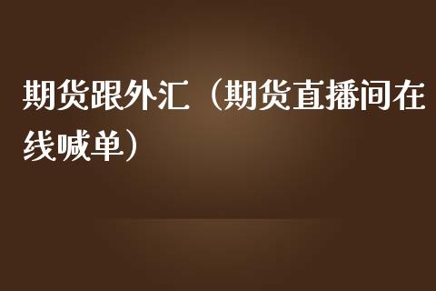 期货跟外汇（期货直播间在线喊单）