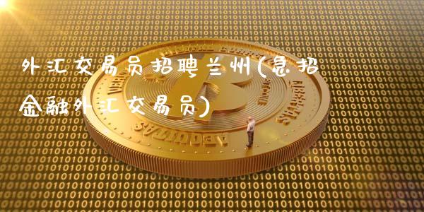 外汇交易员招聘兰州(急招金融外汇交易员)