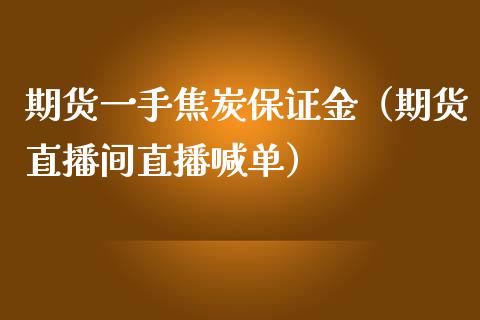 期货一手焦炭保证金（期货直播间直播喊单）