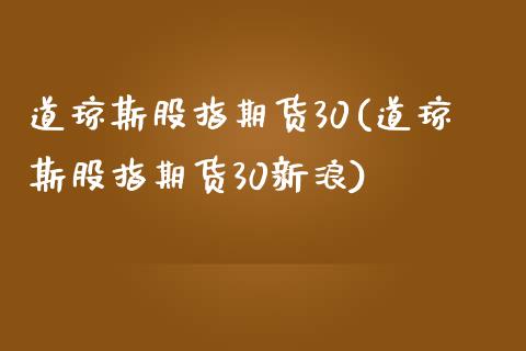 道琼斯股指期货30(道琼斯股指期货30新浪)