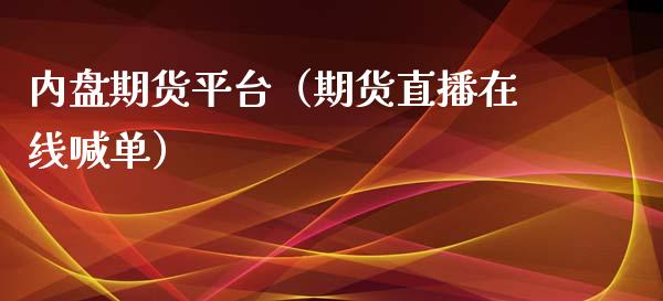 内盘期货平台（期货直播在线喊单）