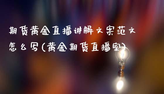 期货黄金直播讲解文案范文怎么写(黄金期货直播室)