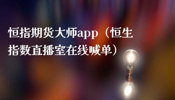 恒指期货大师app（恒生指数直播室在线喊单）