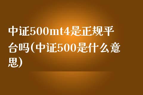 中证500mt4是正规平台吗(中证500是什么意思)