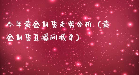 今年黄金期货走势分析（黄金期货直播间喊单）