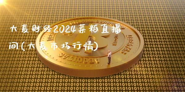 大麦财经2024菜粕直播间(大麦市场行情)