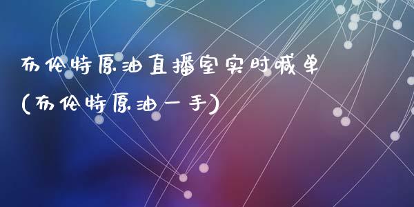 布伦特原油直播室实时喊单(布伦特原油一手)