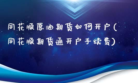 同花顺原油期货如何开户(同花顺期货通开户手续费)