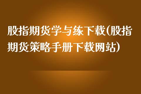 股指期货学与练下载(股指期货策略手册下载网站)