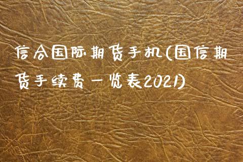 信合国际期货手机(国信期货手续费一览表2021)