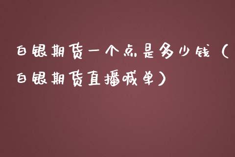 白银期货一个点是多少钱（白银期货直播喊单）