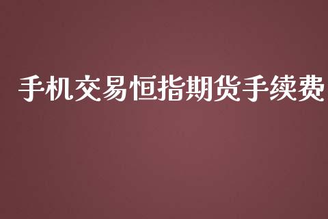 手机交易恒指期货手续费