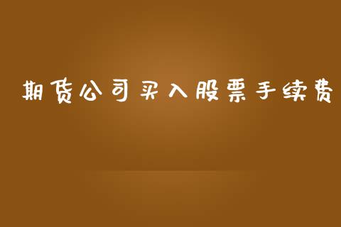 期货公司买入股票手续费