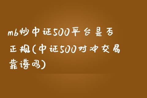 mb炒中证500平台是否正规(中证500对冲交易靠谱吗)