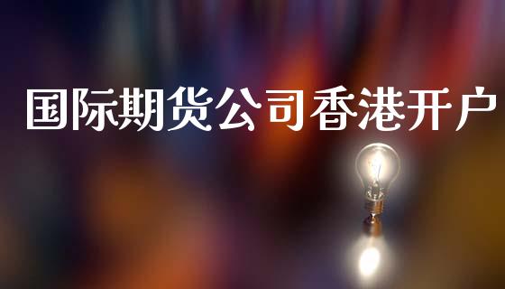 国际期货公司香港开户