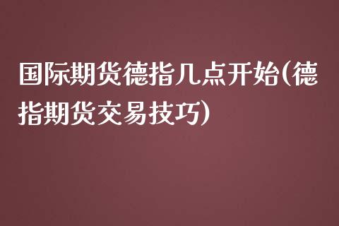 国际期货德指几点开始(德指期货交易技巧)