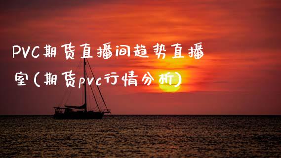 PVC期货直播间趋势直播室(期货pvc行情分析)