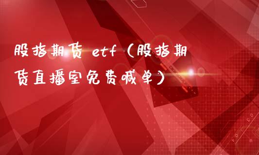 股指期货 etf（股指期货直播室免费喊单）