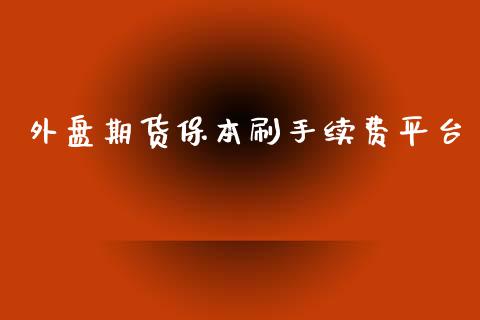 外盘期货保本刷手续费平台