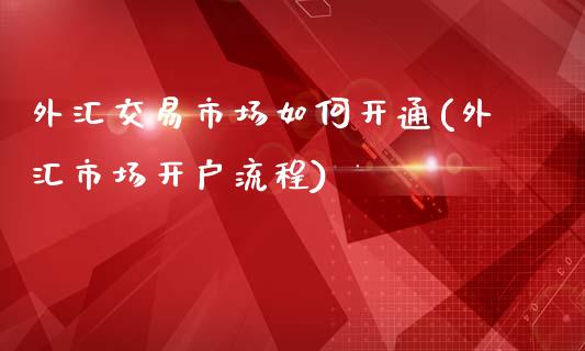 外汇交易市场如何开通(外汇市场开户流程)