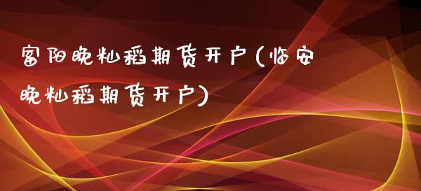 富阳晚籼稻期货开户(临安晚籼稻期货开户)