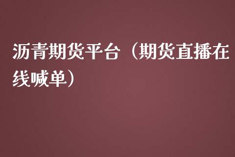 沥青期货平台（期货直播在线喊单）