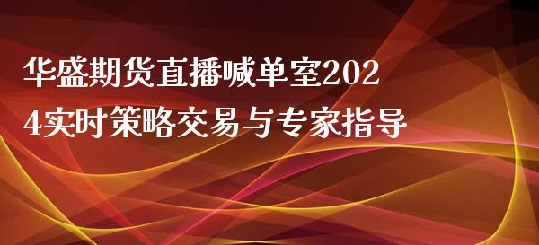 华盛期货直播喊单室2024实时策略交易与专家指导