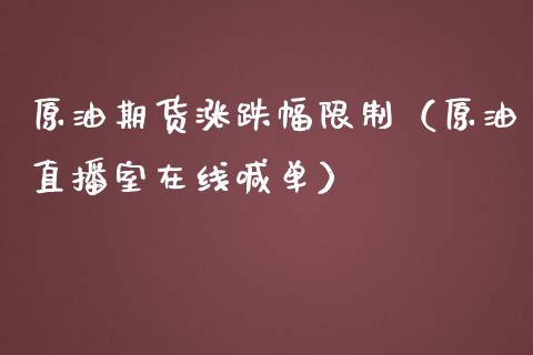 原油期货涨跌幅限制（原油直播室在线喊单）