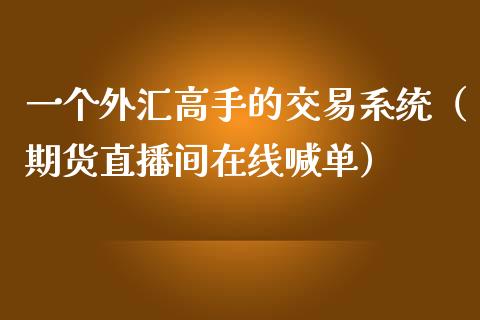 一个外汇高手的交易系统（期货直播间在线喊单）