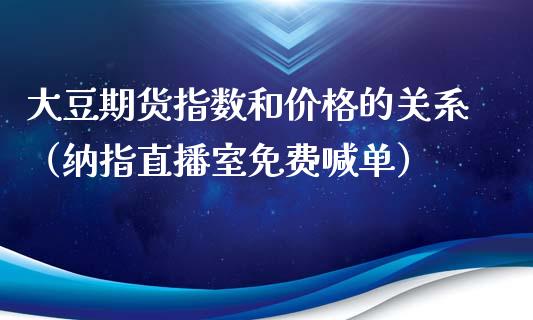 大豆期货指数和价格的关系（纳指直播室免费喊单）