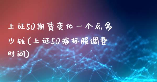 上证50期货变化一个点多少钱(上证50指标股调整时间)