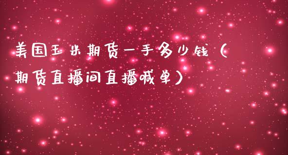 美国玉米期货一手多少钱（期货直播间直播喊单）