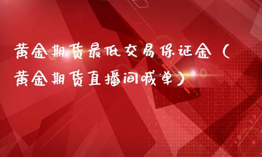 黄金期货最低交易保证金（黄金期货直播间喊单）