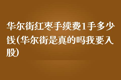 华尔街红枣手续费1手多少钱(华尔街是真的吗我要入股)