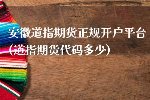 安徽道指期货正规开户平台(道指期货代码多少)