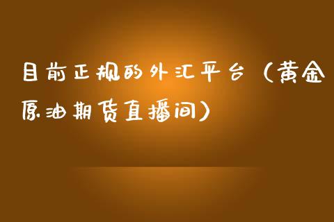 目前正规的外汇平台（黄金原油期货直播间）