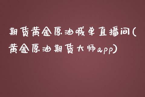 期货黄金原油喊单直播间(黄金原油期货大师app)