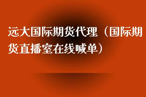 远大国际期货代理（国际期货直播室在线喊单）