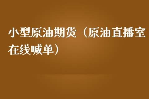 小型原油期货（原油直播室在线喊单）