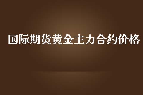 国际期货黄金主力合约价格