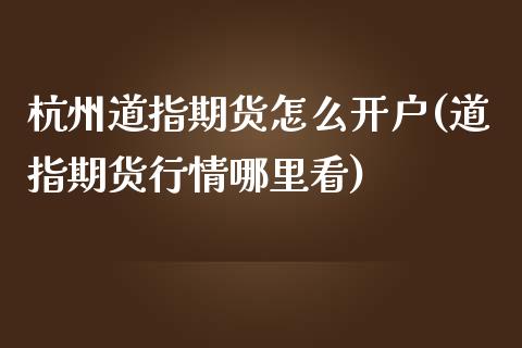 杭州道指期货怎么开户(道指期货行情哪里看)