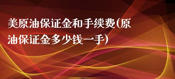 美原油保证金和手续费(原油保证金多少钱一手)