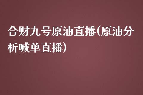 合财九号原油直播(原油分析喊单直播)