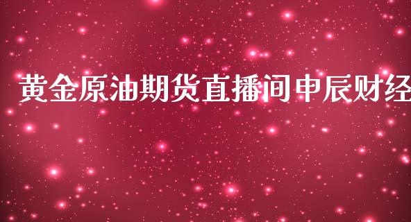 黄金原油期货直播间申辰财经