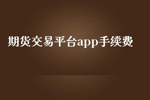 期货交易平台app手续费