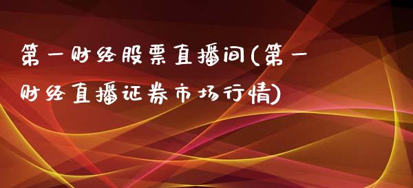 第一财经股票直播间(第一财经直播证券市场行情)