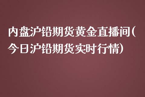 内盘沪铅期货黄金直播间(今日沪铅期货实时行情)