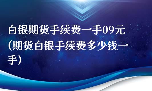 白银期货手续费一手09元(期货白银手续费多少钱一手)