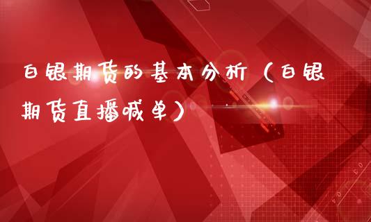 白银期货的基本分析（白银期货直播喊单）