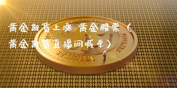 黄金期货上涨 黄金股票（黄金期货直播间喊单）